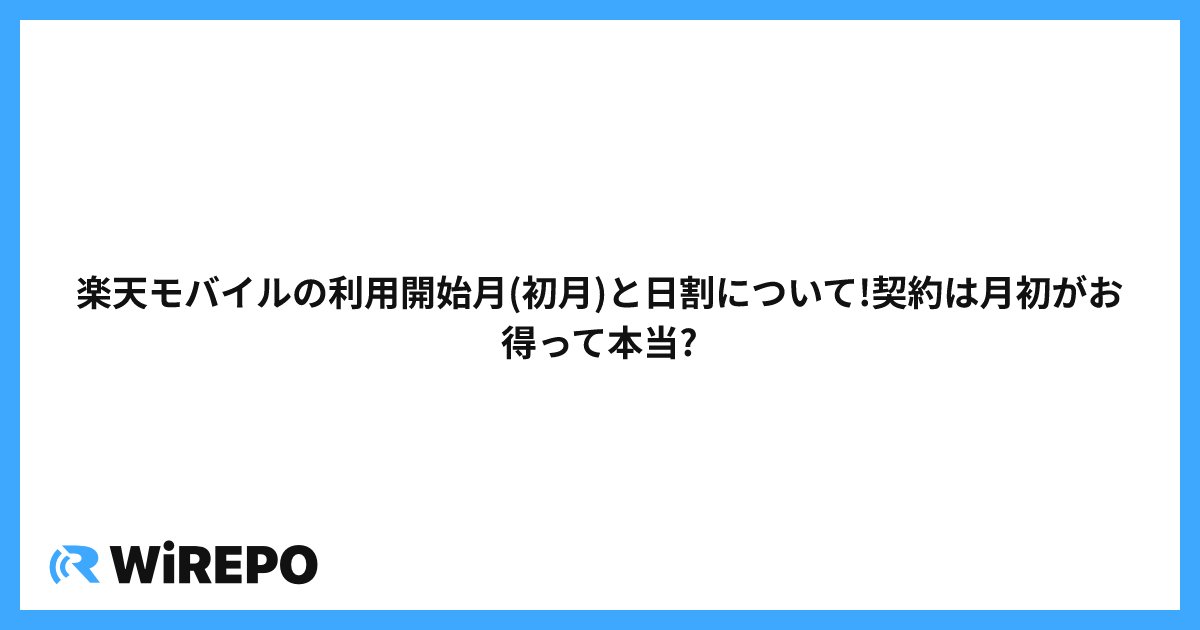 楽天モバイルの利用開始月(初月)と日割について!契約は月初がお得って本当?