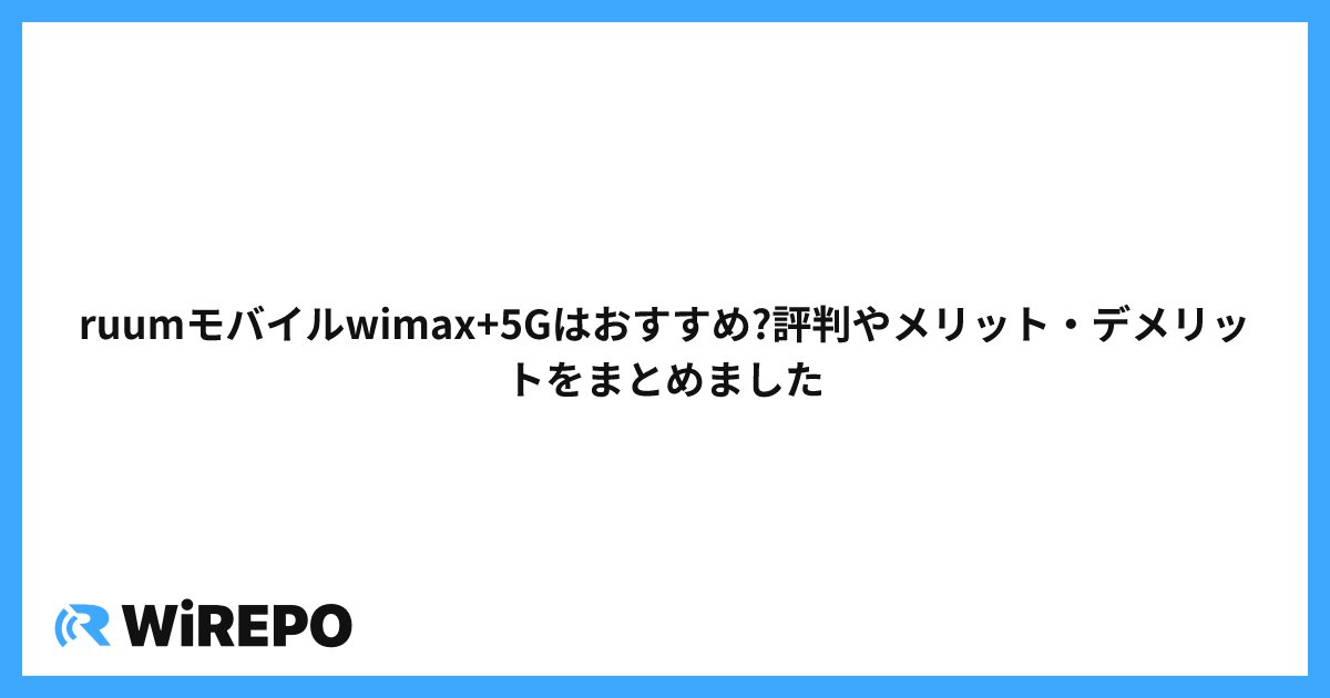 ruumモバイルwimax+5Gはおすすめ?評判やメリット・デメリットをまとめました