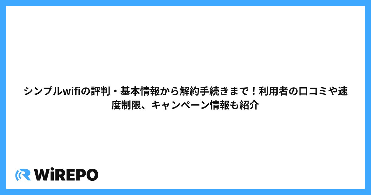 シンプルwifiの評判・基本情報から解約手続きまで！利用者の口コミや速度制限、キャンペーン情報も紹介