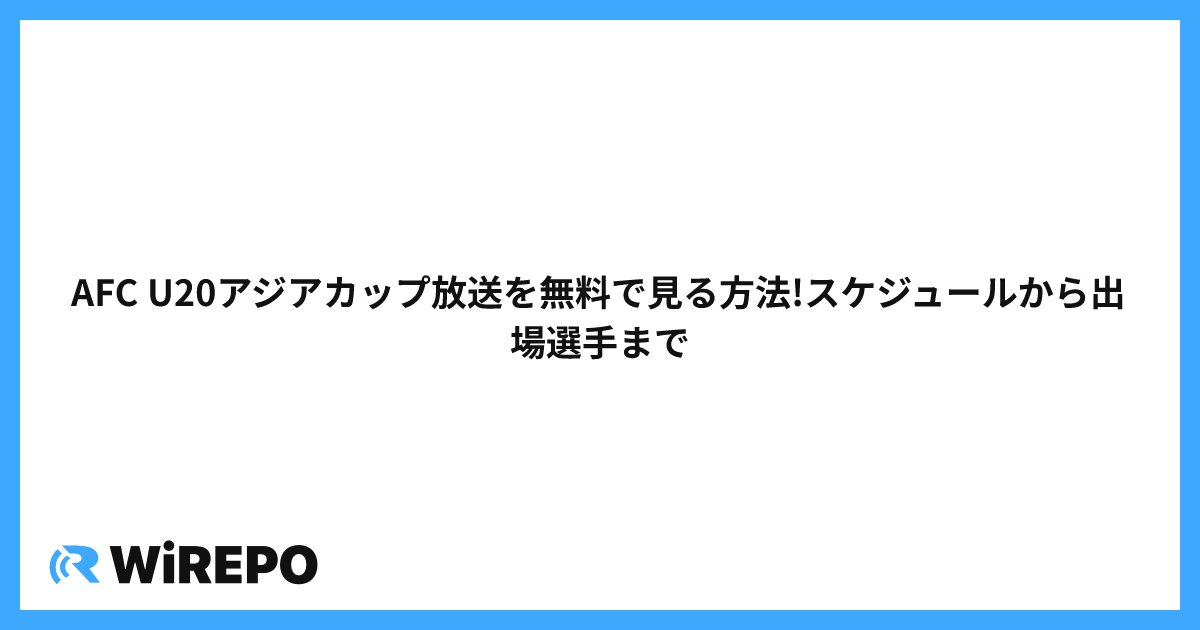 AFC U20アジアカップ放送を無料で見る方法!スケジュールから出場選手まで