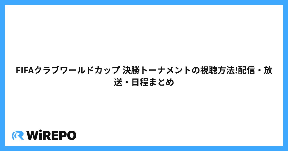 FIFAクラブワールドカップ 決勝トーナメントの視聴方法!配信・放送・日程まとめ