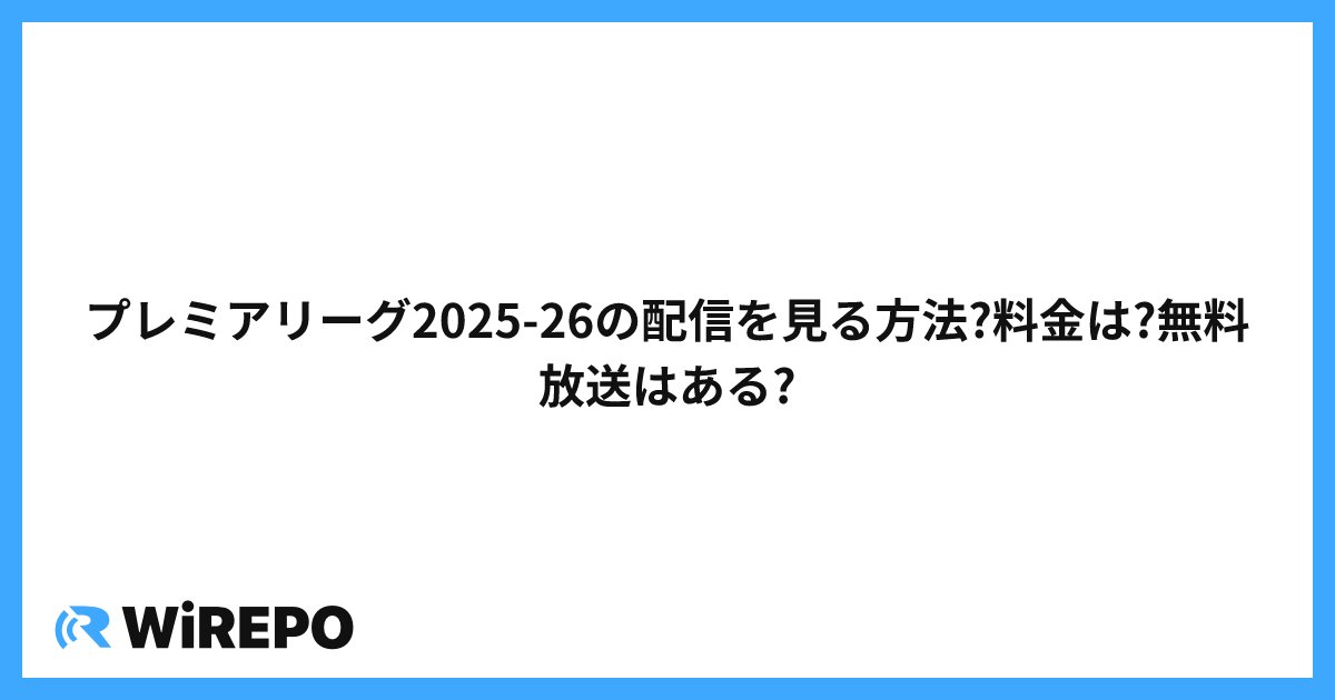 プレミアリーグ2025-26の配信を見る方法?料金は?無料放送はある?