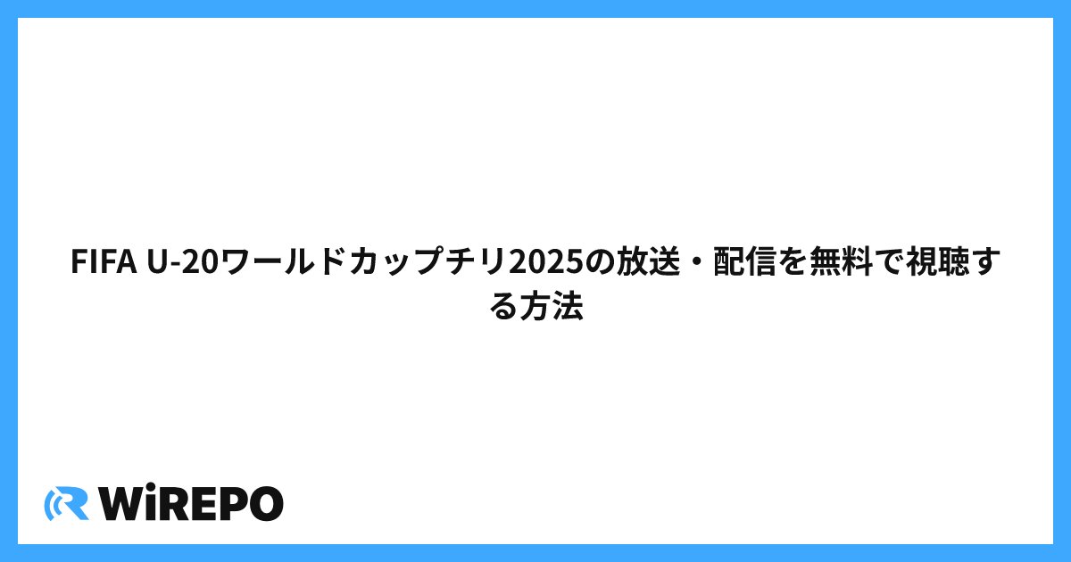 FIFA U-20ワールドカップチリ2025の放送・配信を無料で視聴する方法