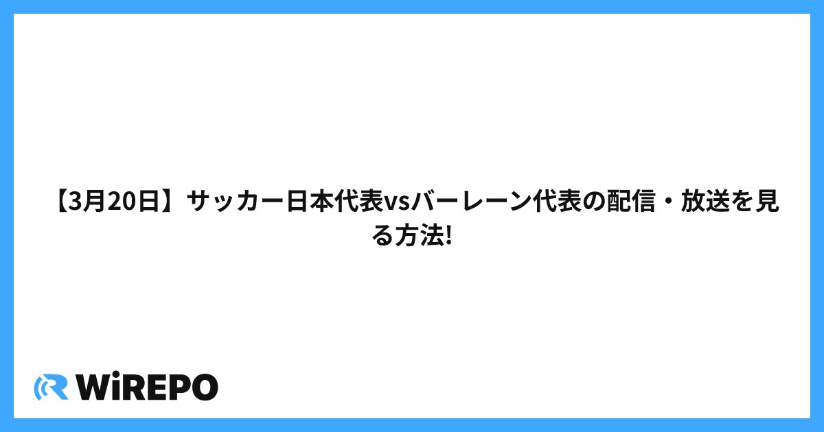 【3月20日】サッカー日本代表vsバーレーン代表の配信・放送を見る方法!