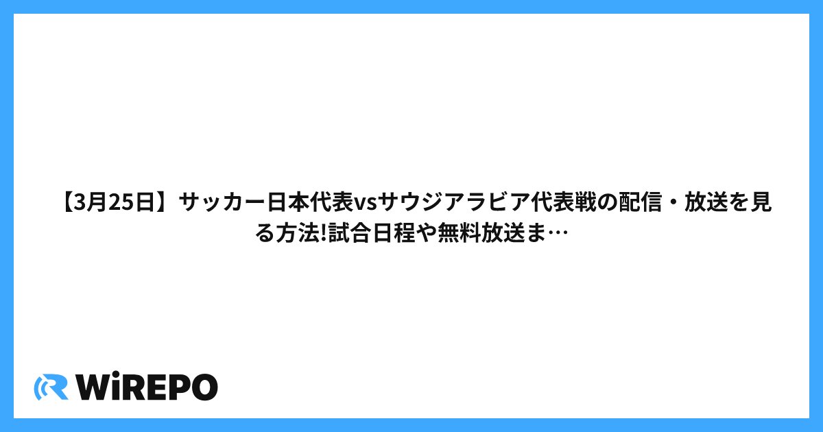 【3月25日】サッカー日本代表vsサウジアラビア代表戦の配信・放送を見る方法!試合日程や無料放送まとめ