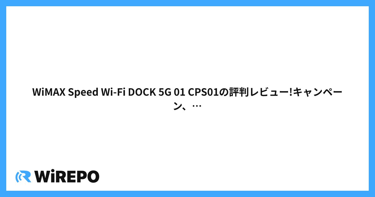 WiMAX Speed Wi-Fi DOCK 5G 01 CPS01の評判レビュー!キャンペーン、速度やスペックを解説