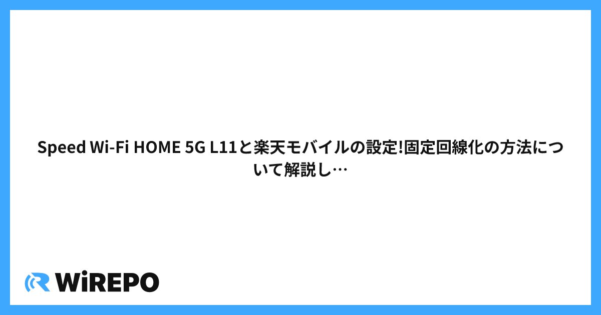 Speed Wi-Fi HOME 5G L11と楽天モバイルの設定!固定回線化の方法について解説します