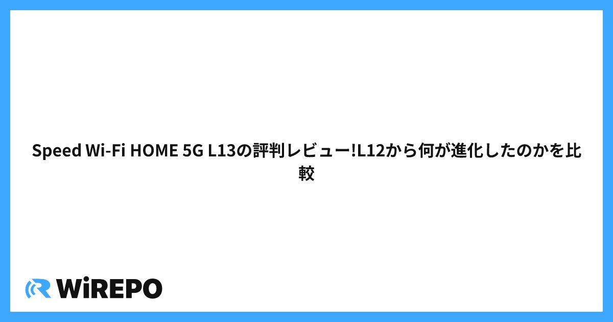 Speed Wi-Fi HOME 5G L13の評判レビュー!L12から何が進化したのかを比較