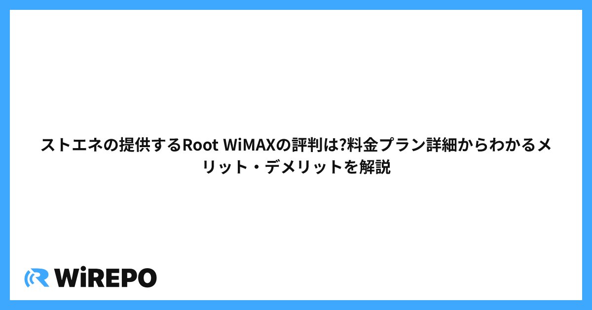 ストエネの提供するRoot WiMAXの評判は?料金プラン詳細からわかるメリット・デメリットを解説