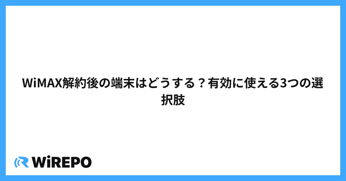 WiMAX解約後の端末はどうする？有効に使える3つの選択肢