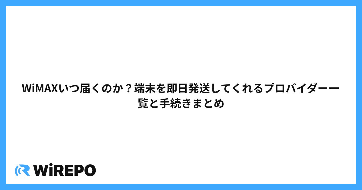 WiMAXいつ届くのか？端末を即日発送してくれるプロバイダー一覧と手続きまとめ