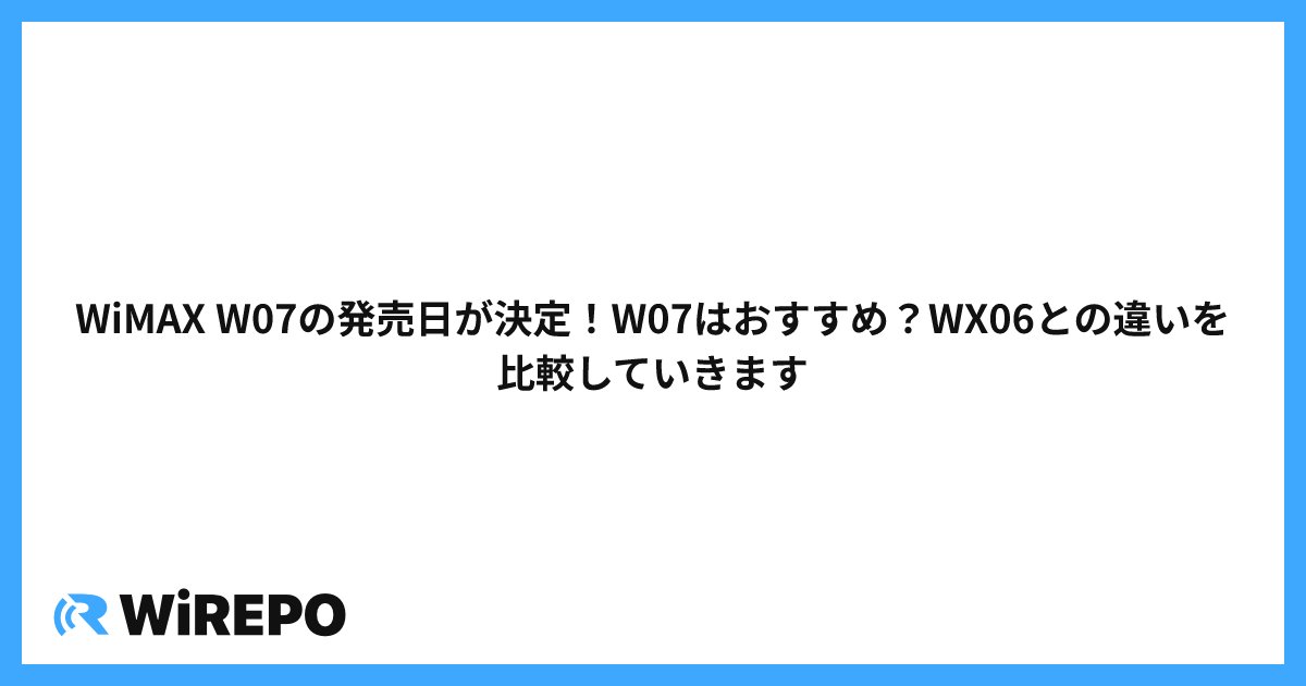 WiMAX W07の発売日が決定!W07はおすすめ?WX06との違いを比較していきます