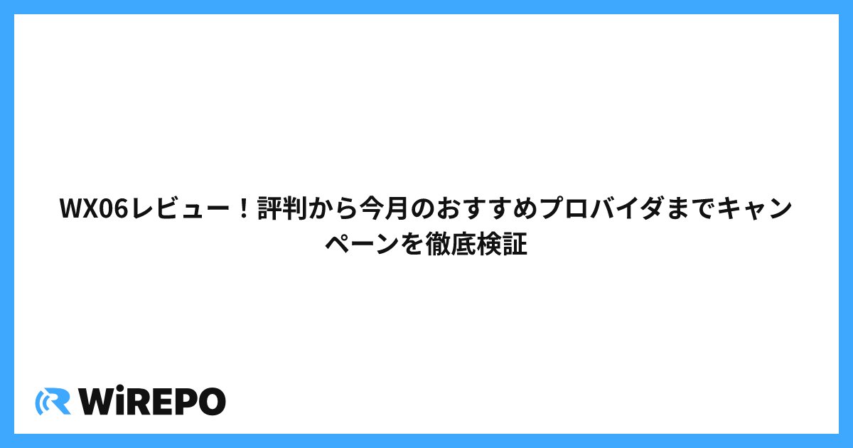 WX06レビュー!評判から今月のおすすめプロバイダまでキャンペーンを徹底検証