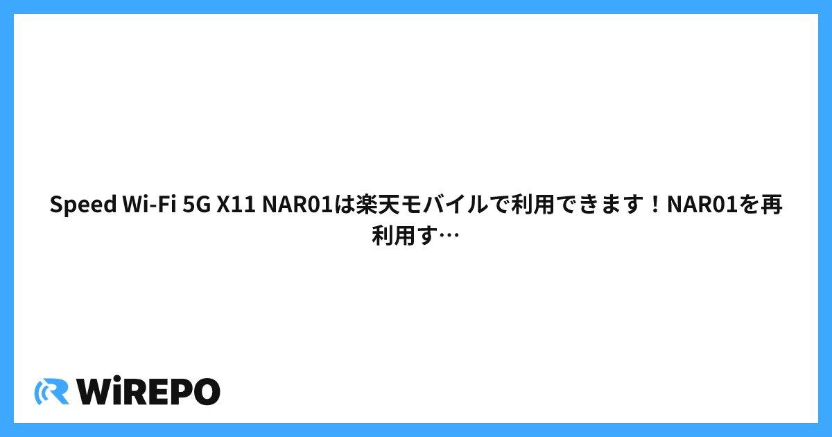 Speed Wi-Fi 5G X11 NAR01は楽天モバイルで利用できます！NAR01を再利用するなら楽天がイチオシ