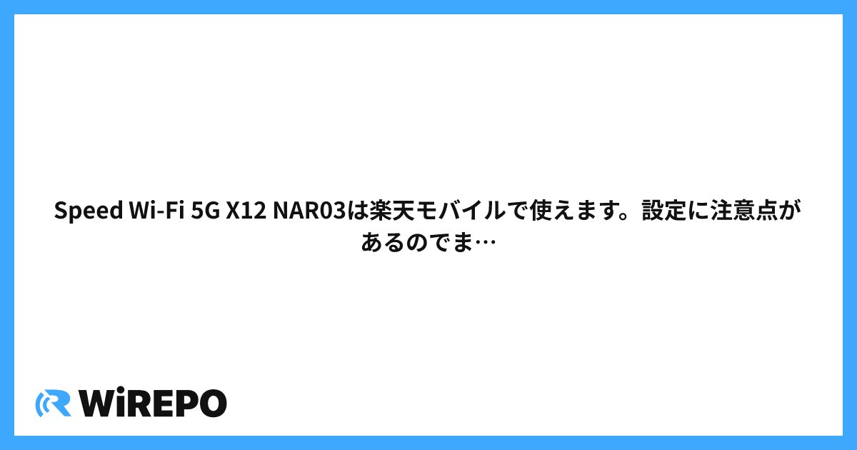 Speed Wi-Fi 5G X12 NAR03は楽天モバイルで使えます。設定に注意点があるのでまとめておきます。