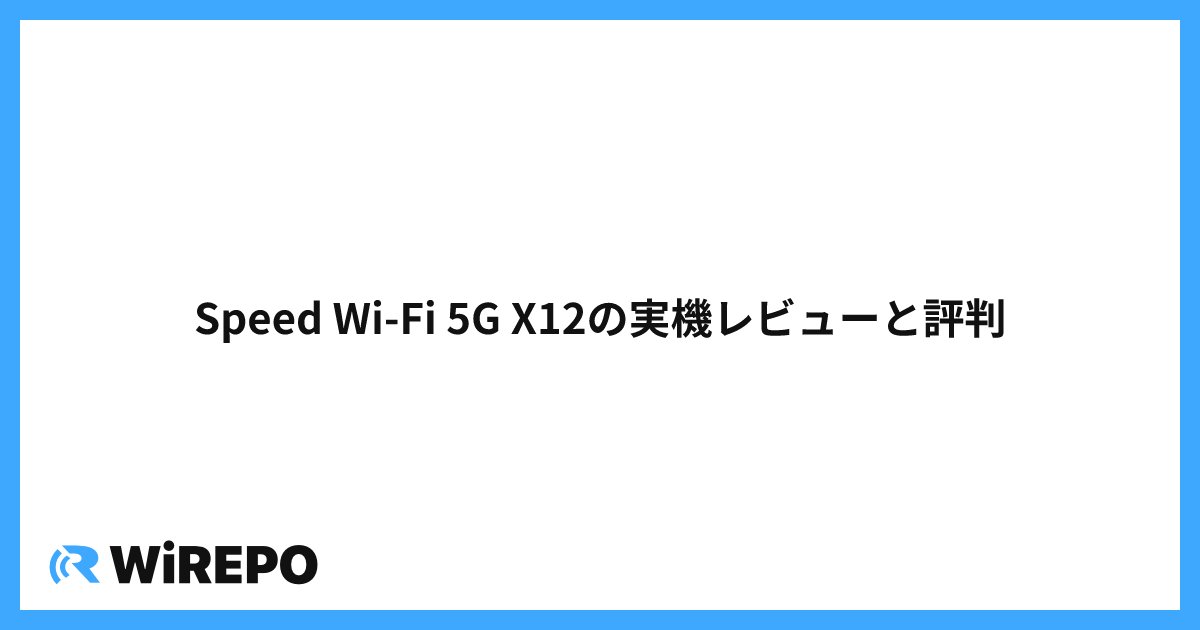 Speed Wi-Fi 5G X12の実機レビューと評判